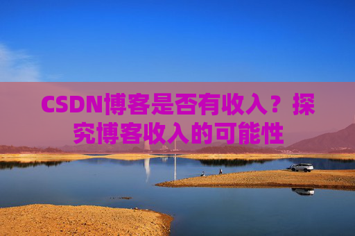 CSDN博客是否有收入？探究博客收入的可能性