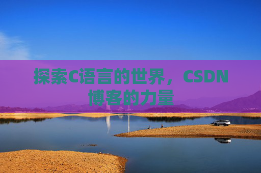 探索C语言的世界，CSDN博客的力量