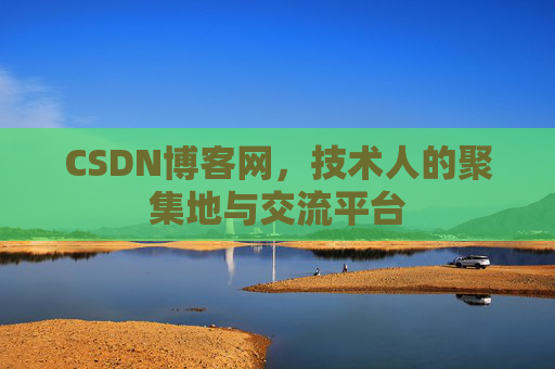 CSDN博客网，技术人的聚集地与交流平台